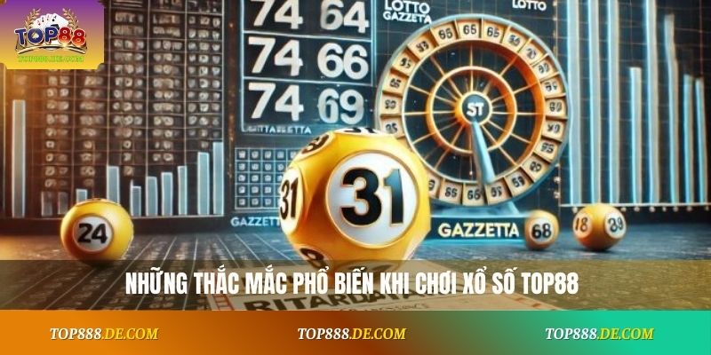 Những thắc mắc phổ biến khi chơi xổ số Top88