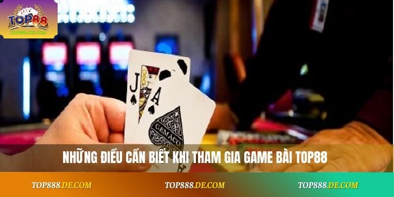 Những điều cần biết khi tham gia game bài Top88