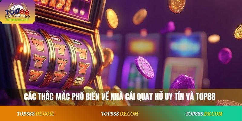 Các thắc mắc phổ biến về nhà cái quay hũ uy tín và Top88