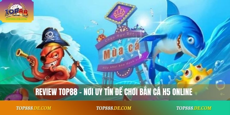 Review Top88 – nơi uy tín để chơi bắn cá H5 online