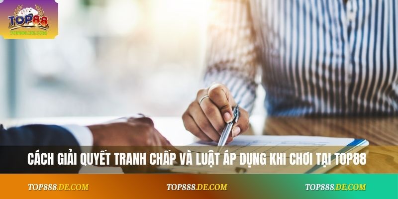 Cách giải quyết tranh chấp và luật áp dụng khi chơi tại Top88