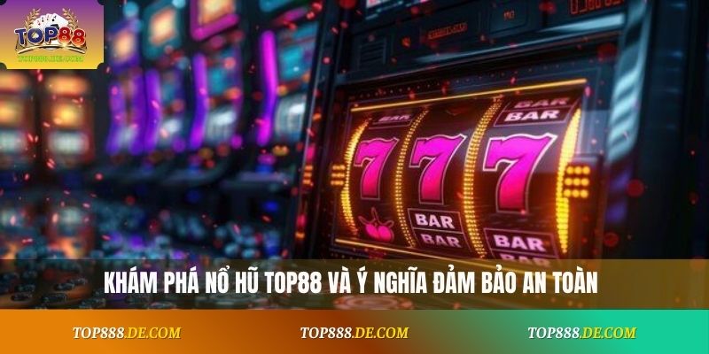 Khám phá nổ hũ Top88 và ý nghĩa đảm bảo an toàn