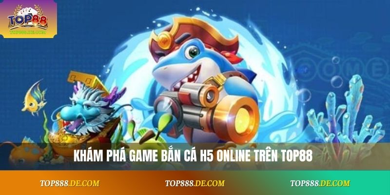 Khám phá game bắn cá H5 online trên Top88