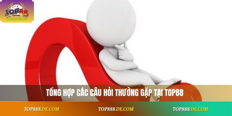Tổng hợp các câu hỏi thường gặp tại Top88