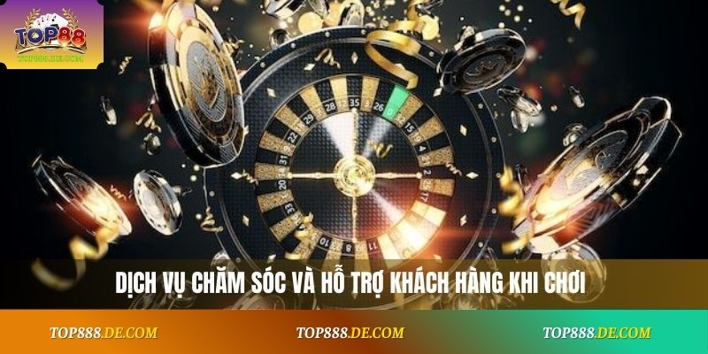 Dịch vụ chăm sóc và hỗ trợ khách hàng khi chơi