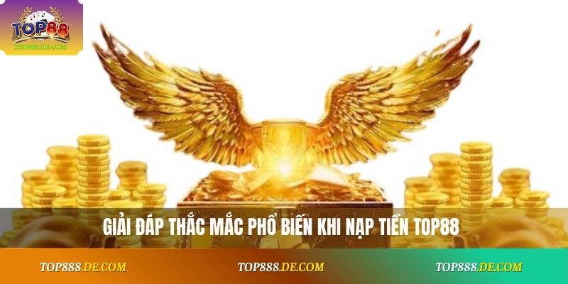 Giải đáp thắc mắc phổ biến khi nạp tiền Top88