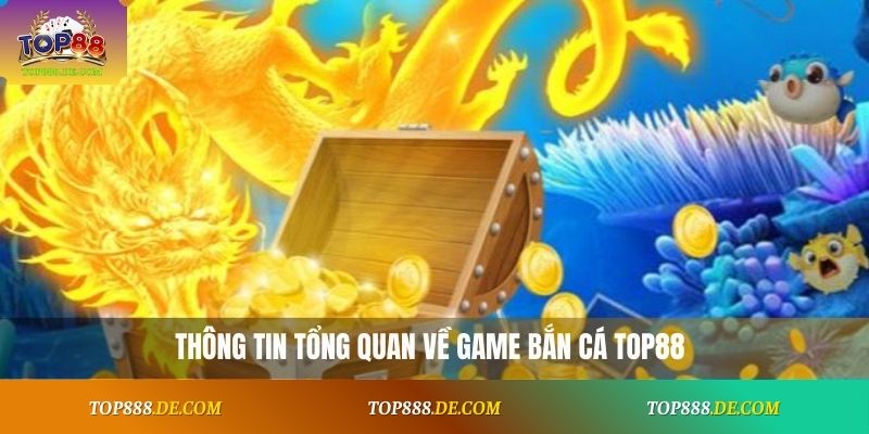 Thông tin tổng quan về game bắn cá Top88