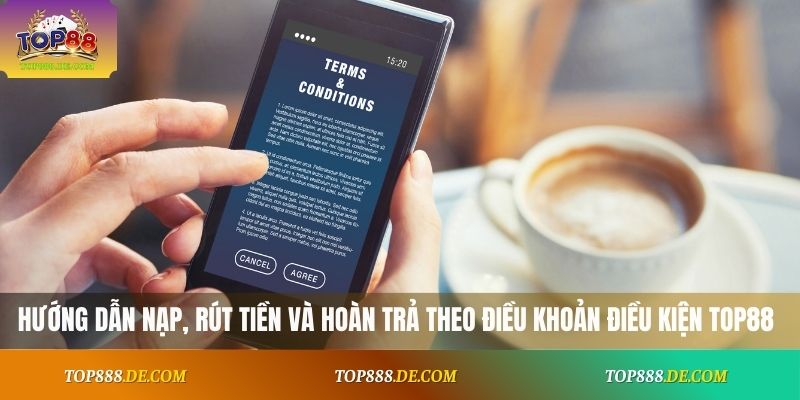 Hướng dẫn nạp, rút tiền và hoàn trả theo điều khoản điều kiện Top88
