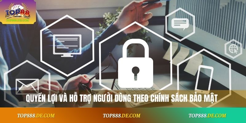 Quyền lợi và hỗ trợ người dùng theo chính sách bảo mật