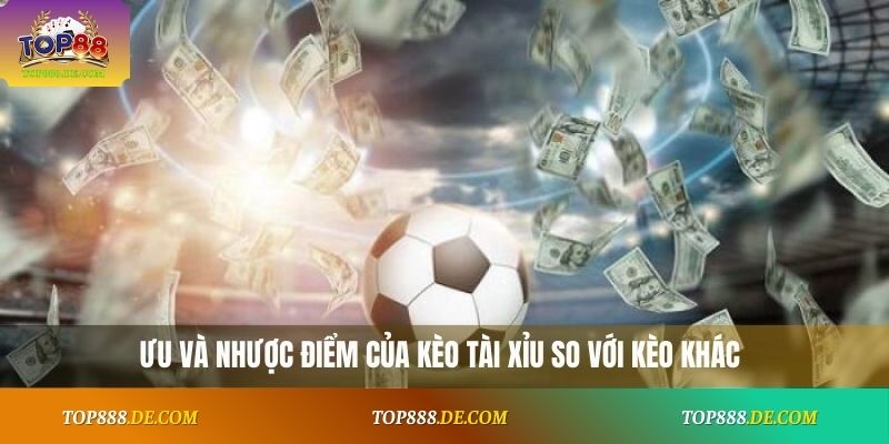 Ưu và nhược điểm của kèo Tài Xỉu so với kèo khác