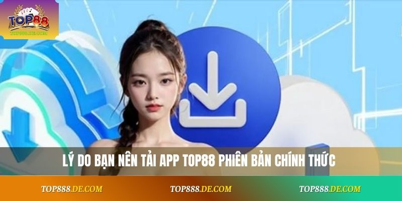 Lý do bạn nên tải app Top88 phiên bản chính thức
