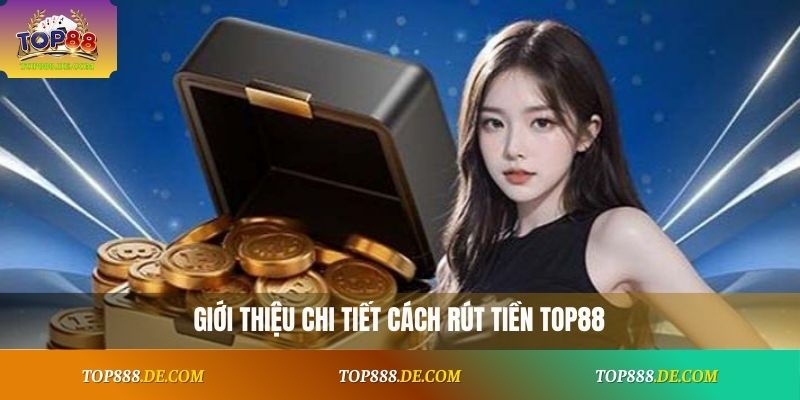 Giới thiệu chi tiết cách rút tiền Top88