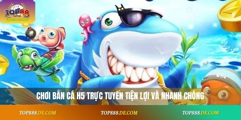 Chơi bắn cá H5 trực tuyến tiện lợi và nhanh chóng
